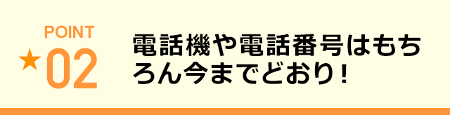 電話機や電話番号はもちろん今までどおり！