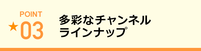 多彩なチャンネルラインナップ